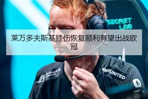 莱万多夫斯基膝伤恢复顺利有望出战欧冠