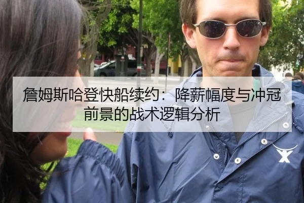 詹姆斯哈登快船续约：降薪幅度与冲冠前景的战术逻辑分析